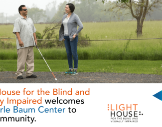 An instructor watches as a man uses a long white cane. Beneath text reads, “LightHouse for the Blind and Visually Impaired welcomes the Earle Baum Center to our community.” To the right of text, are the LightHouse and Earle Baum logos.